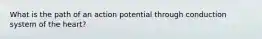 What is the path of an action potential through conduction system of the heart?