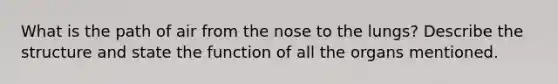 What is the path of air from the nose to the lungs? Describe the structure and state the function of all the organs mentioned.