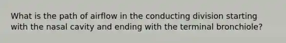 What is the path of airflow in the conducting division starting with the nasal cavity and ending with the terminal bronchiole?