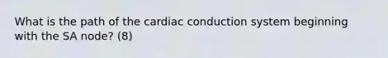 What is the path of the cardiac conduction system beginning with the SA node? (8)