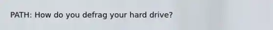 PATH: How do you defrag your hard drive?