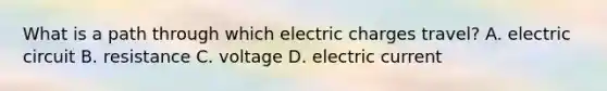 What is a path through which electric charges travel? A. electric circuit B. resistance C. voltage D. electric current