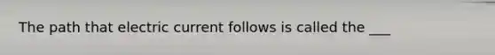 The path that electric current follows is called the ___