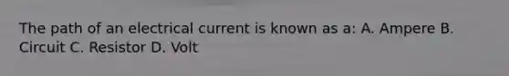 The path of an electrical current is known as a: A. Ampere B. Circuit C. Resistor D. Volt