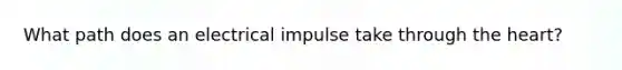 What path does an electrical impulse take through the heart?