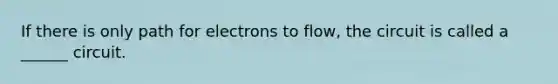 If there is only path for electrons to flow, the circuit is called a ______ circuit.