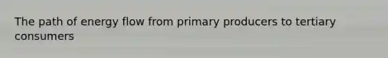 The path of energy flow from primary producers to tertiary consumers