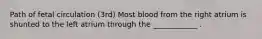 Path of fetal circulation (3rd) Most blood from the right atrium is shunted to the left atrium through the ____________ .