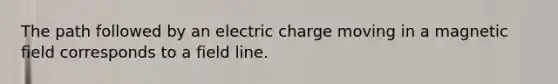 The path followed by an electric charge moving in a magnetic field corresponds to a field line.