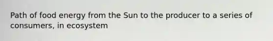 Path of food energy from the Sun to the producer to a series of consumers, in ecosystem