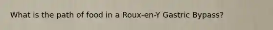 What is the path of food in a Roux-en-Y Gastric Bypass?