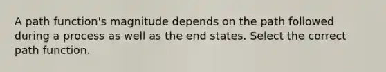 A path function's magnitude depends on the path followed during a process as well as the end states. Select the correct path function.