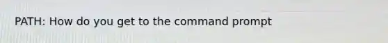 PATH: How do you get to the command prompt