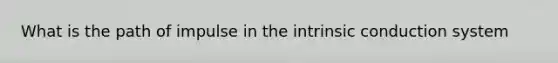 What is the path of impulse in the intrinsic conduction system