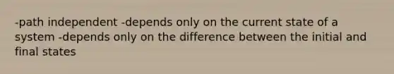 -path independent -depends only on the current state of a system -depends only on the difference between the initial and final states