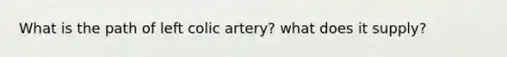 What is the path of left colic artery? what does it supply?