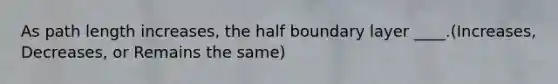 As path length increases, the half boundary layer ____.(Increases, Decreases, or Remains the same)