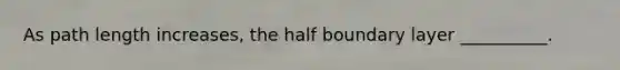 As path length increases, the half boundary layer __________.