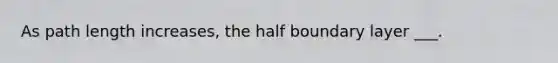 As path length increases, the half boundary layer ___.