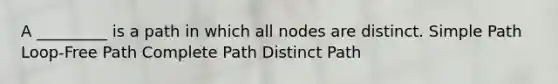 A _________ is a path in which all nodes are distinct. Simple Path Loop-Free Path Complete Path Distinct Path