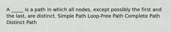 A _____ is a path in which all nodes, except possibly the first and the last, are distinct. Simple Path Loop-Free Path Complete Path Distinct Path