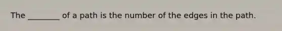 The ________ of a path is the number of the edges in the path.