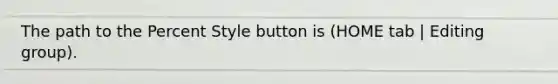 The path to the Percent Style button is (HOME tab | Editing group).