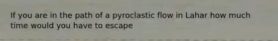 If you are in the path of a pyroclastic flow in Lahar how much time would you have to escape