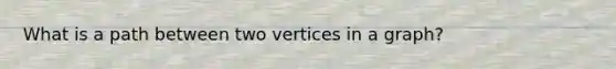 What is a path between two vertices in a graph?