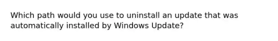 Which path would you use to uninstall an update that was automatically installed by Windows Update?