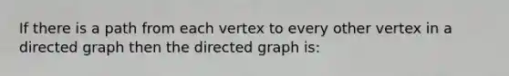 If there is a path from each vertex to every other vertex in a directed graph then the directed graph is: