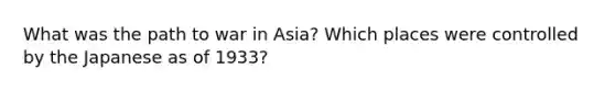 What was the path to war in Asia? Which places were controlled by the Japanese as of 1933?