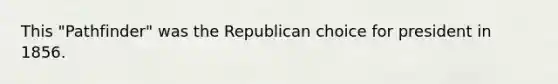 This "Pathfinder" was the Republican choice for president in 1856.