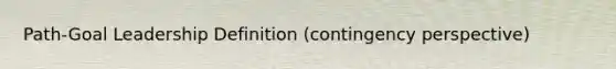 Path-Goal Leadership Definition (contingency perspective)