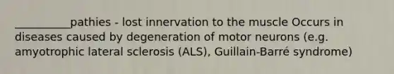 __________pathies - lost innervation to the muscle Occurs in diseases caused by degeneration of motor neurons (e.g. amyotrophic lateral sclerosis (ALS), Guillain-Barré syndrome)