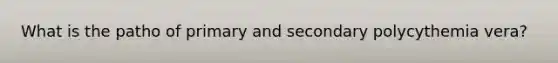 What is the patho of primary and secondary polycythemia vera?