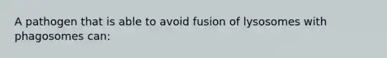 A pathogen that is able to avoid fusion of lysosomes with phagosomes can: