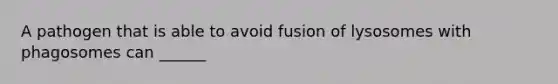 A pathogen that is able to avoid fusion of lysosomes with phagosomes can ______