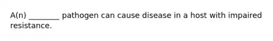 A(n) ________ pathogen can cause disease in a host with impaired resistance.