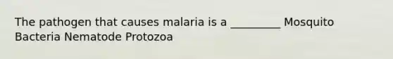 The pathogen that causes malaria is a _________ Mosquito Bacteria Nematode Protozoa