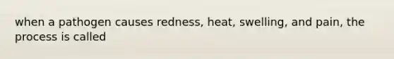 when a pathogen causes redness, heat, swelling, and pain, the process is called