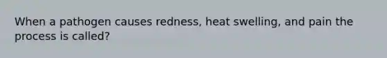 When a pathogen causes redness, heat swelling, and pain the process is called?