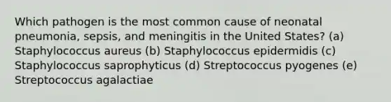 Which pathogen is the most common cause of neonatal pneumonia, sepsis, and meningitis in the United States? (a) Staphylococcus aureus (b) Staphylococcus epidermidis (c) Staphylococcus saprophyticus (d) Streptococcus pyogenes (e) Streptococcus agalactiae