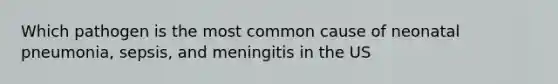 Which pathogen is the most common cause of neonatal pneumonia, sepsis, and meningitis in the US