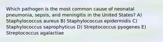 Which pathogen is the most common cause of neonatal pneumonia, sepsis, and meningitis in the United States? A) Staphylococcus aureus B) Staphylococcus epidermidis C) Staphylococcus saprophyticus D) Streptococcus pyogenes E) Streptococcus agalactiae