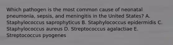 Which pathogen is the most common cause of neonatal pneumonia, sepsis, and meningitis in the United States? A. Staphylococcus saprophyticus B. Staphylococcus epidermidis C. Staphylococcus aureus D. Streptococcus agalactiae E. Streptococcus pyogenes