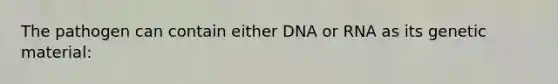 The pathogen can contain either DNA or RNA as its genetic material: