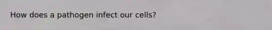 How does a pathogen infect our cells?