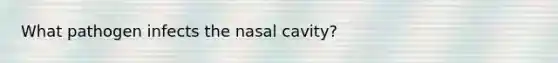 What pathogen infects the nasal cavity?