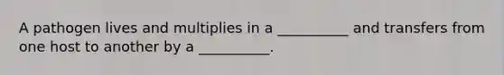 A pathogen lives and multiplies in a __________ and transfers from one host to another by a __________.